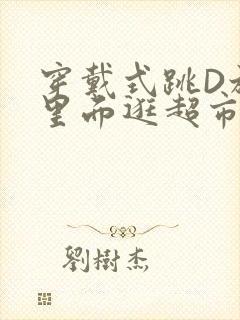 穿戴式跳D放在里面逛超市作文