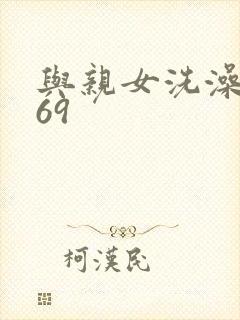 与亲女洗澡伦了69