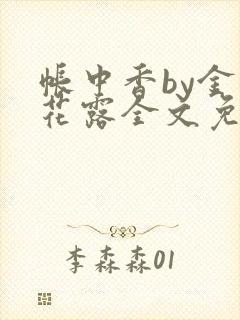 帐中香by金银花露全文免费阅读无弹窗大结局