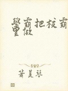 学霸把校霸往死里做封面