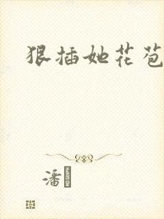 狠插她花苞爽h