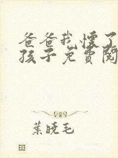 爸爸我怀了你的孩子免费阅读