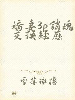 娇妻3p销魂的交换经历