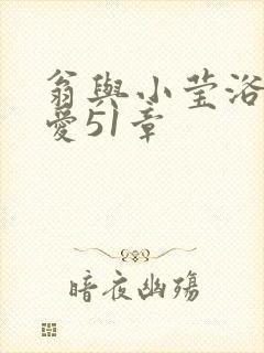 翁与小莹浴室欢爱51章