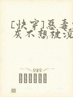 [快穿]恶毒炮灰不想被浇灌封面