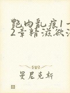 艳肉乱痕1一12章精滋欲液