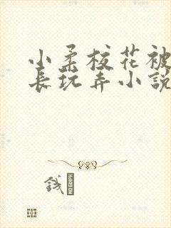小柔校花被老校长玩弄小说
