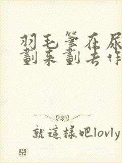 羽毛笔在尿孔里划来划去作文