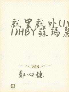 戏里戏外(1V1)HBY苏玛丽全文免费阅读