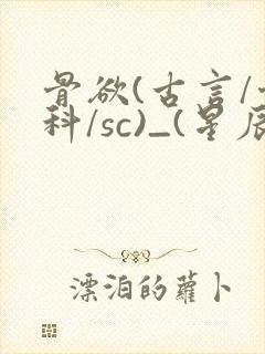 骨欲(古言/骨科/sc)_(星辰鲸落)