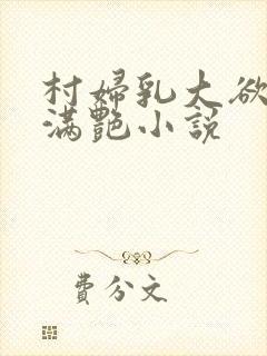 村妇乳大欲乡村满艳小说