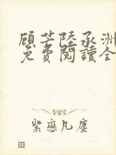 顾芒陆承洲小说免费阅读全文免费阅读下载