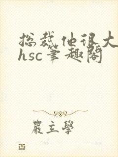 总裁他很大年上hsc笔趣阁