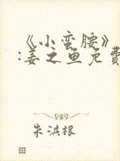 《小蛮腰》作者:姜之鱼免费阅读