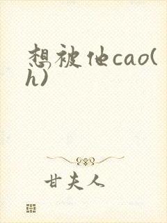 想被他cao(h)