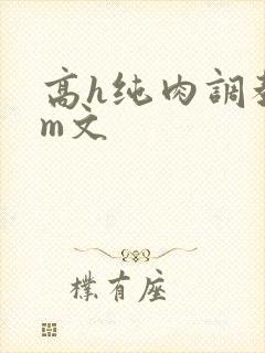 高h纯肉调教sm文