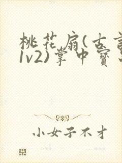 桃花扇(古言,1v2)掌中宝串串香