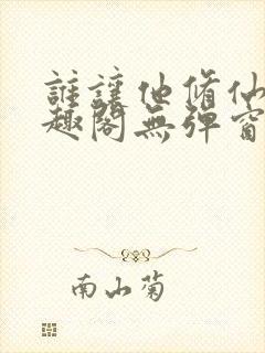 谁让他修仙的笔趣阁无弹窗