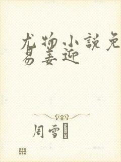 尤物小说免费周易姜迎