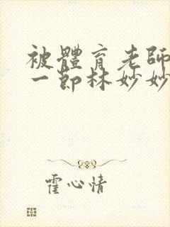被体育老师c了一节林妙妙