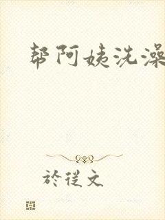 帮阿姨洗澡
