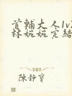 首辅大人1v2林婉婉完结了吗