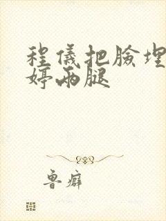 程仪把脸埋进秀婷两腿