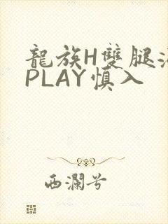 龙族H双腿涨灌PLAY慎入