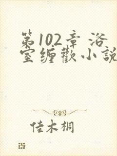 第102章 浴室缠欢小说