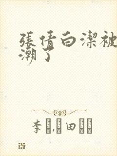 张倩白洁被弄高潮了封面