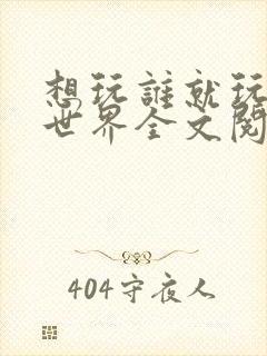 想玩谁就玩谁的世界全文阅读
