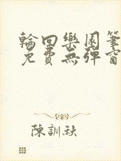 轮回乐园笔趣阁免费无弹窗