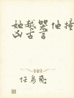 她越哭他撞得越凶古言