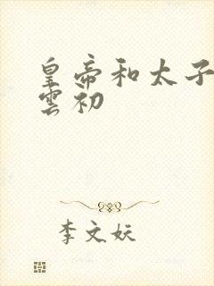 皇帝和太子妃h云初