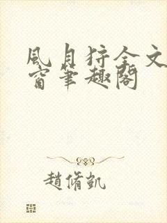 风月狩全文无弹窗笔趣阁