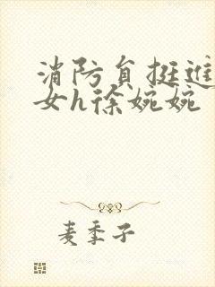 消防员挺进乖乖女h徐婉婉