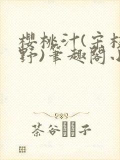樱桃汁(宋枝江野)笔趣阁小说渡欲