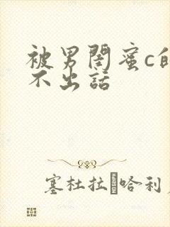 被男闺蜜c的说不出话