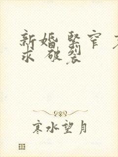 新婚 紧窄 哀求 破裂