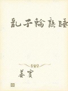 乱子轮熟睡1区