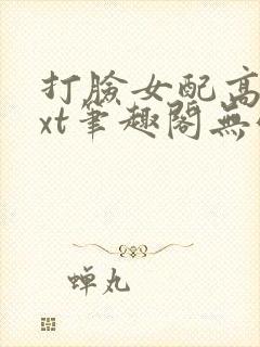 打脸女配高攀txt笔趣阁无弹窗