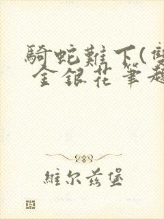 骑蛇难下(双) 金银花笔趣阁