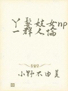 丫鬟妓女np被一群人伦