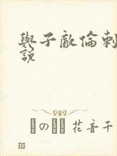 与子敌伦刺激小说