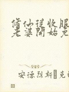 修仙从收服邻居老婆开始免费阅读