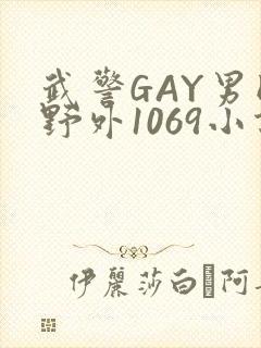 武警GAY男同野外1069小说