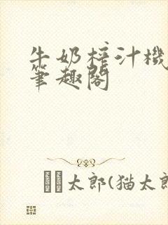 牛奶榨汁机po笔趣阁