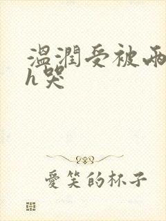 温润受被两个攻h哭