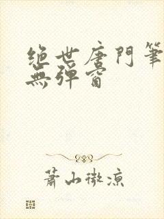 绝世唐门笔趣阁无弹窗