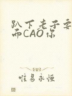 趴下老子要从后面CAO你